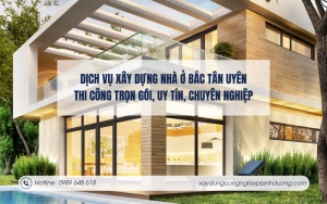 Dịch vụ xây dựng nhà ở Bắc Tân Uyên – Thi công trọn gói, uy tín, chuyên nghiệp