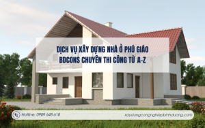 Dịch vụ xây dựng nhà ở Phú Giáo – BDCONS chuyên thi công từ A-Z
